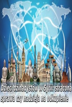 Dzieci dżihadystów w Syrii: stracona sprawa czy nadzieja na odkupienie / Syria's Jihadist Children: A Lost Cause or Hope for Redemption